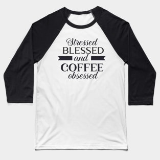 Stressed, Blessed and Coffee Obsessed Baseball T-Shirt